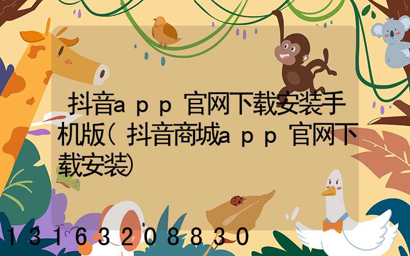 抖音app官网下载安装手机版(抖音商城app官网下载安装)