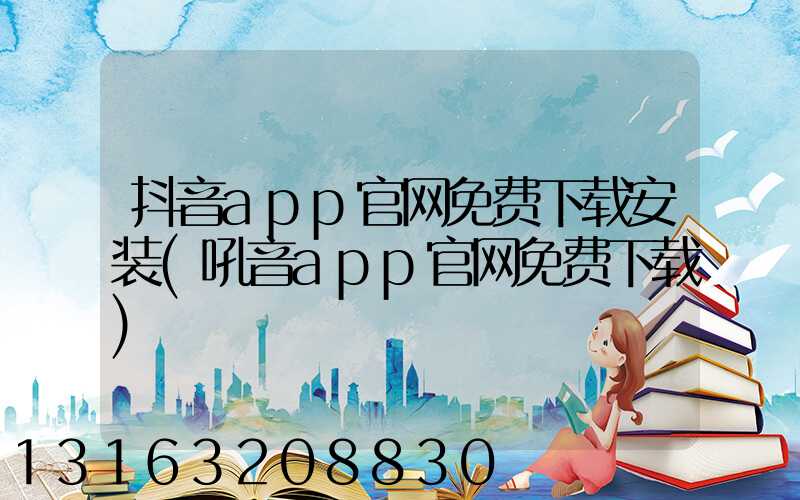 抖音app官网免费下载安装(吼音app官网免费下载)