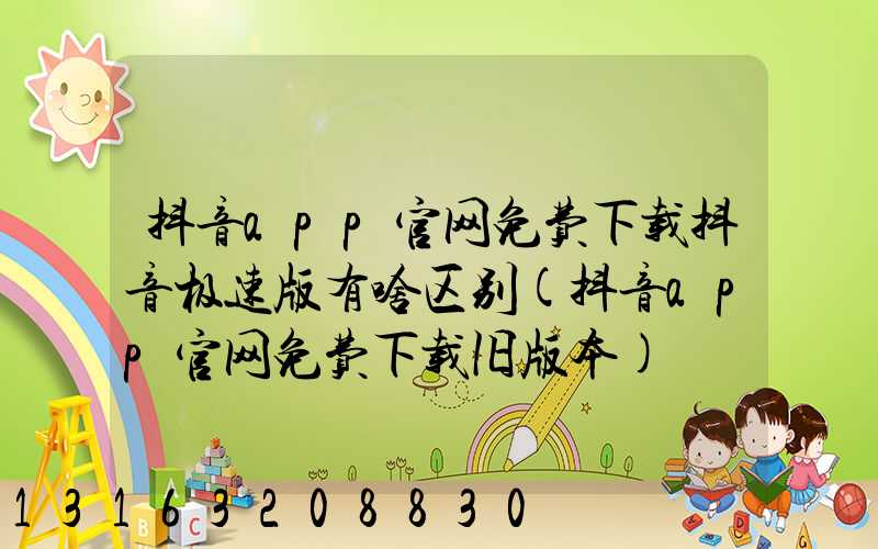 抖音app官网免费下载抖音极速版有啥区别(抖音app官网免费下载旧版本)