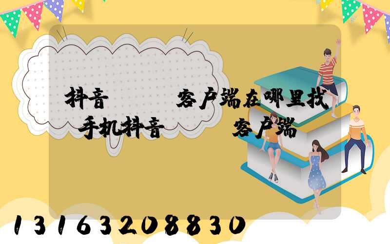 抖音app客户端在哪里找(手机抖音app客户端)