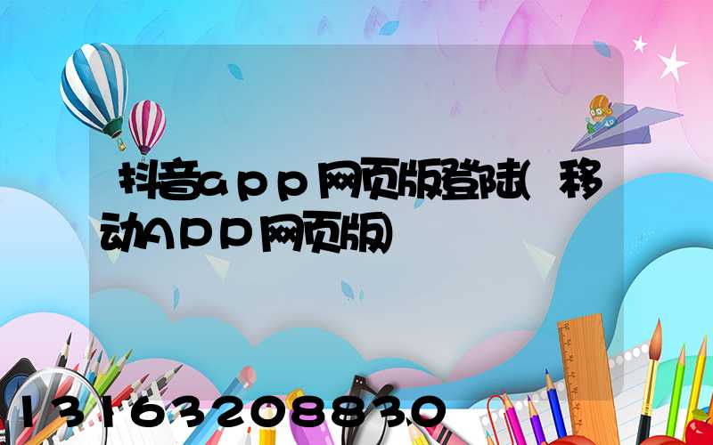 抖音app网页版登陆(移动APP网页版)
