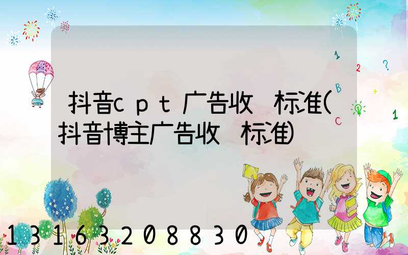 抖音cpt广告收费标准(抖音博主广告收费标准)
