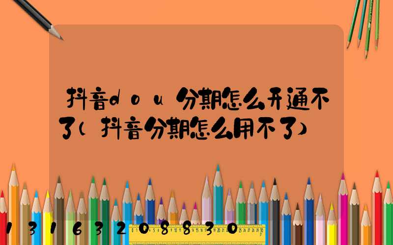 抖音dou分期怎么开通不了(抖音分期怎么用不了)