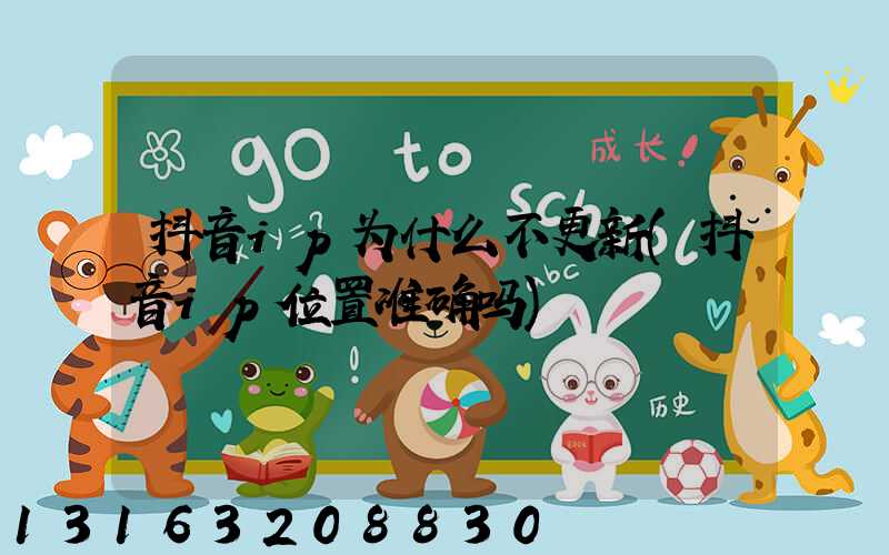 抖音ip为什么不更新(抖音ip位置准确吗)