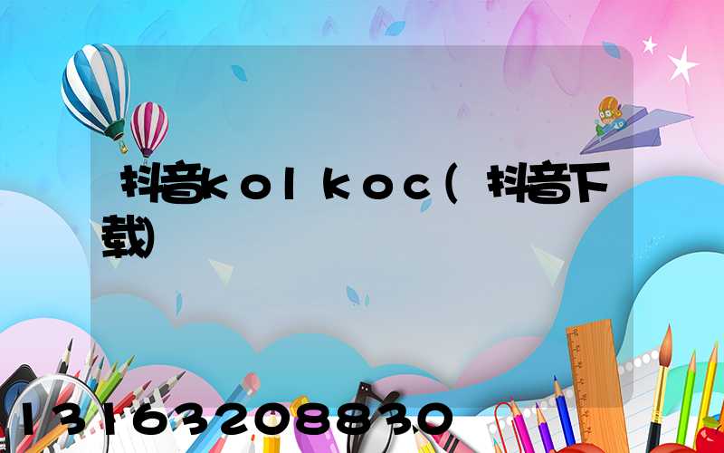 抖音kolkoc(抖音下载)