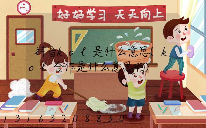 抖音kol是什么意思(kol合作是什么意思啊)
