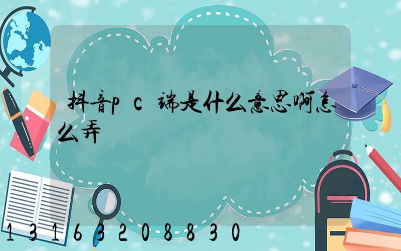 抖音pc端是什么意思啊怎么弄