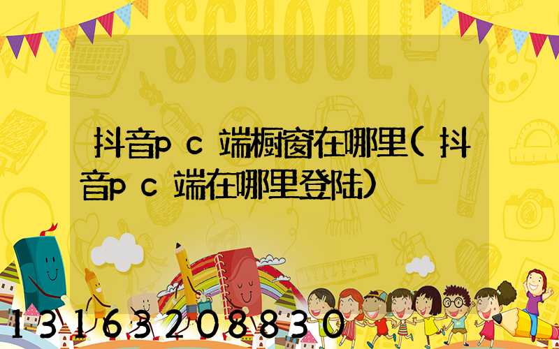 抖音pc端橱窗在哪里(抖音pc端在哪里登陆)