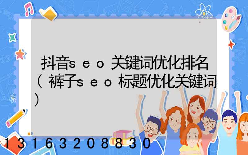 抖音seo关键词优化排名(裤子seo标题优化关键词)
