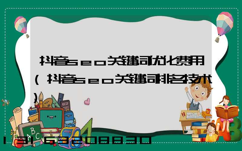 抖音seo关键词优化费用(抖音seo关键词排名技术)