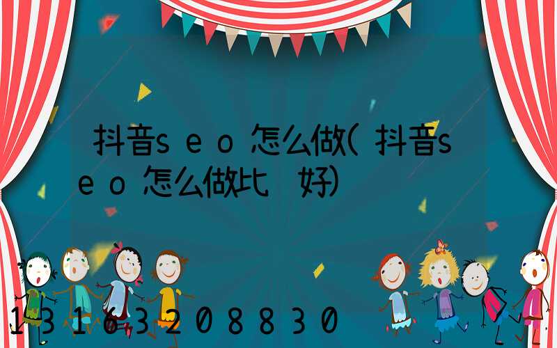 抖音seo怎么做(抖音seo怎么做比较好)