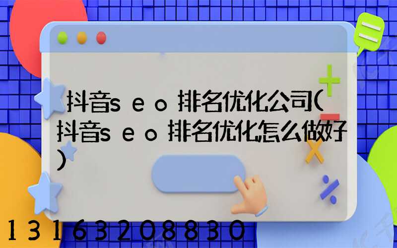 抖音seo排名优化公司(抖音seo排名优化怎么做好)