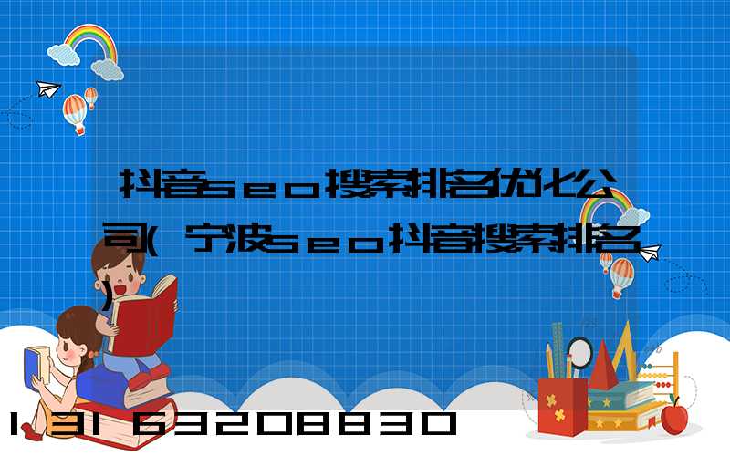 抖音seo搜索排名优化公司(宁波seo抖音搜索排名)
