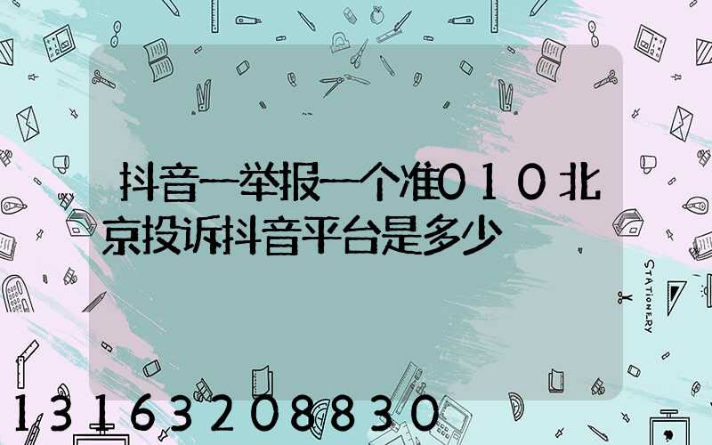 抖音一举报一个准010北京投诉抖音平台是多少