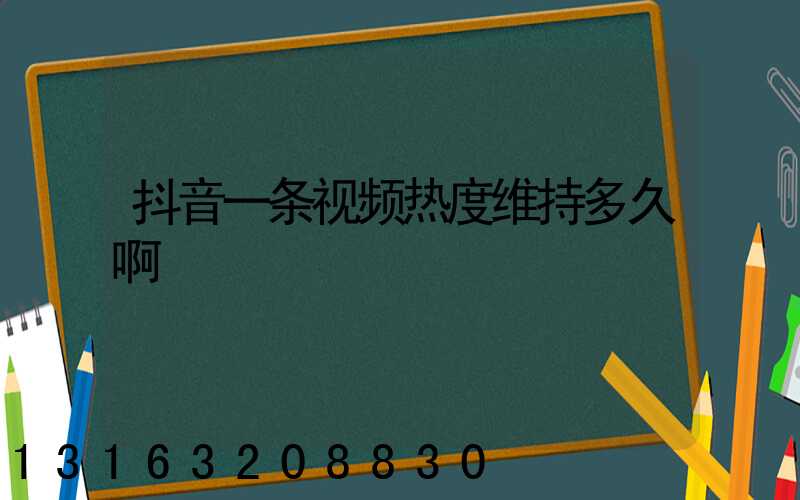 抖音一条视频热度维持多久啊