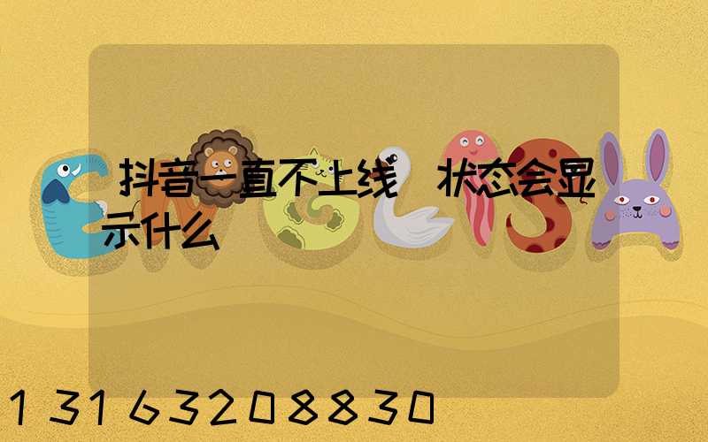 抖音一直不上线_状态会显示什么
