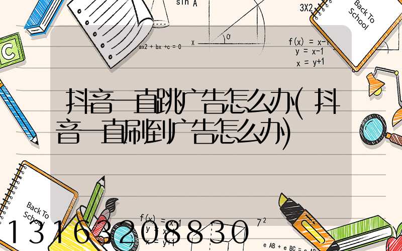 抖音一直跳广告怎么办(抖音一直刷到广告怎么办)