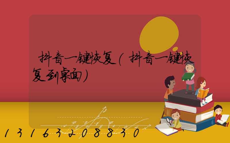 抖音一键恢复(抖音一键恢复到桌面)