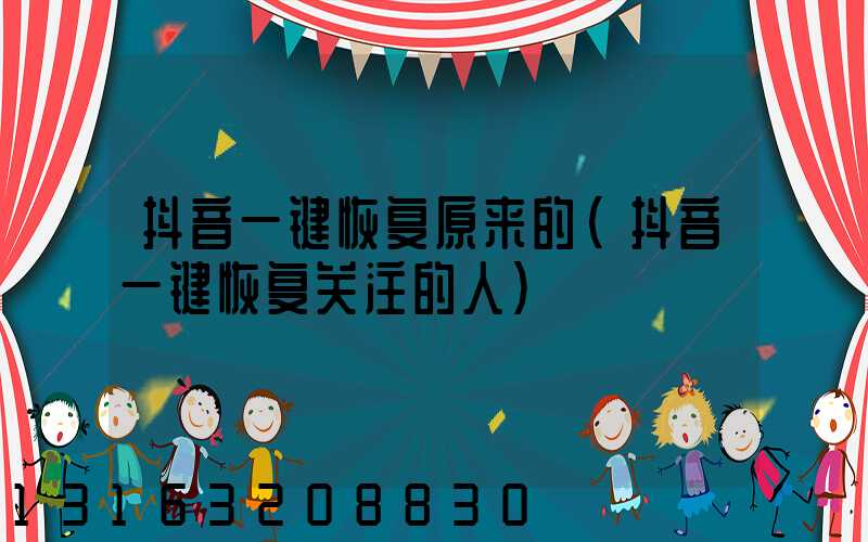 抖音一键恢复原来的(抖音一键恢复关注的人)