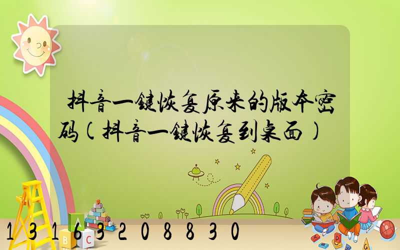 抖音一键恢复原来的版本密码(抖音一键恢复到桌面)