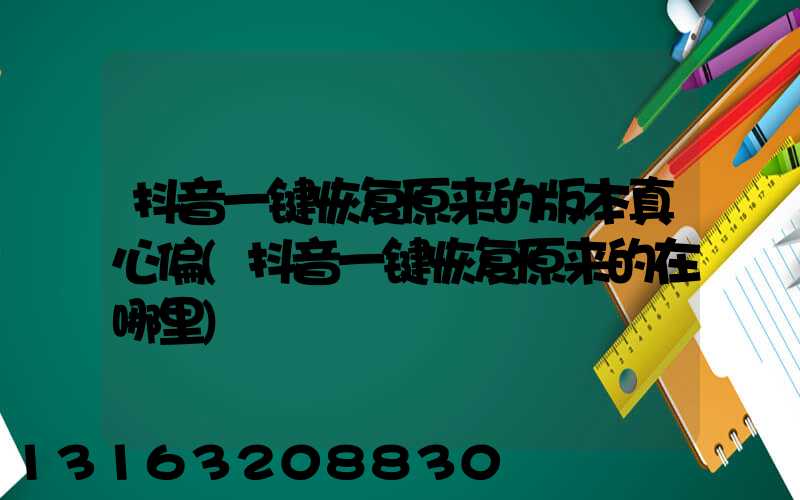 抖音一键恢复原来的版本真心偏(抖音一键恢复原来的在哪里)