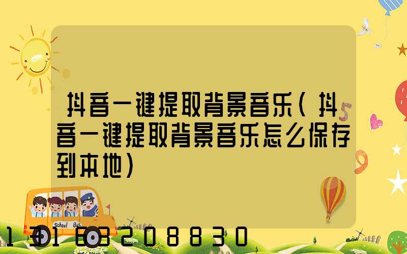 抖音一键提取背景音乐(抖音一键提取背景音乐怎么保存到本地)
