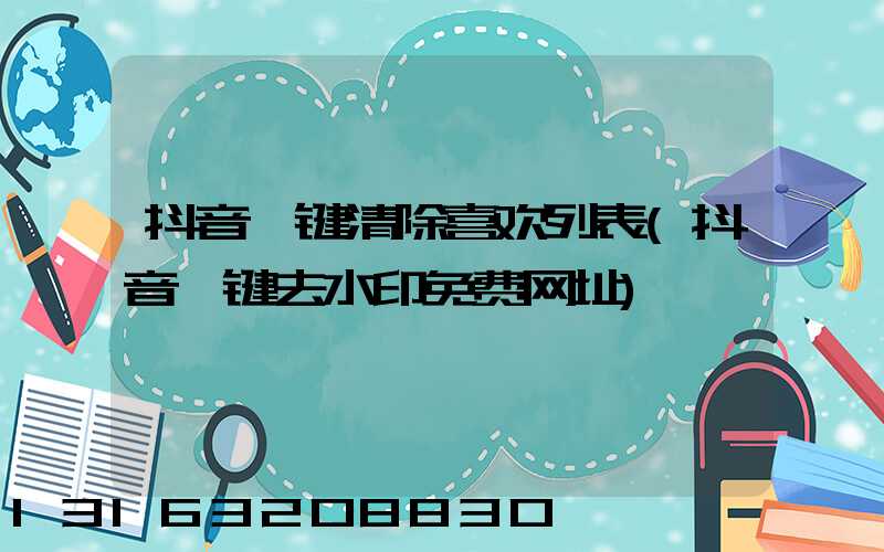 抖音一键清除喜欢列表(抖音一键去水印免费网址)