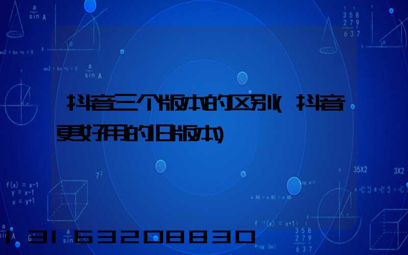 抖音三个版本的区别(抖音更好用的旧版本)