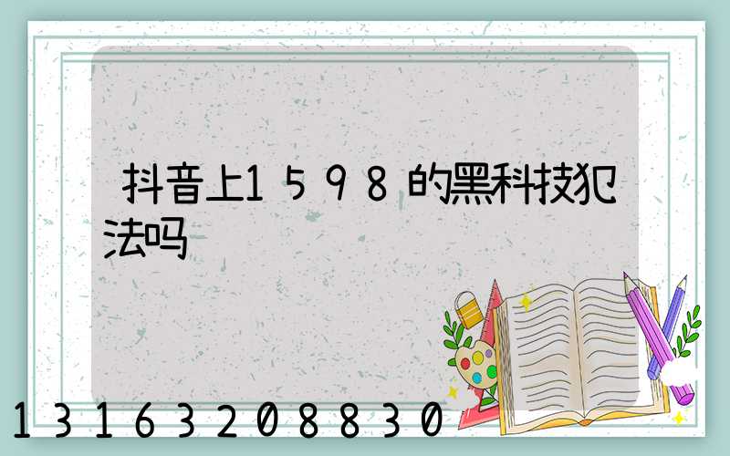 抖音上1598的黑科技犯法吗