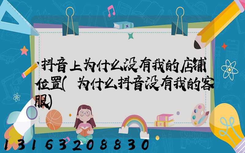 抖音上为什么没有我的店铺位置(为什么抖音没有我的客服)