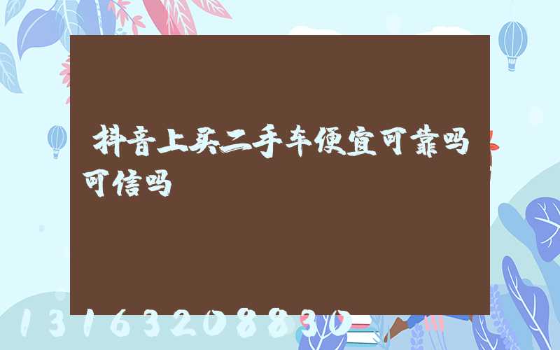 抖音上买二手车便宜可靠吗可信吗