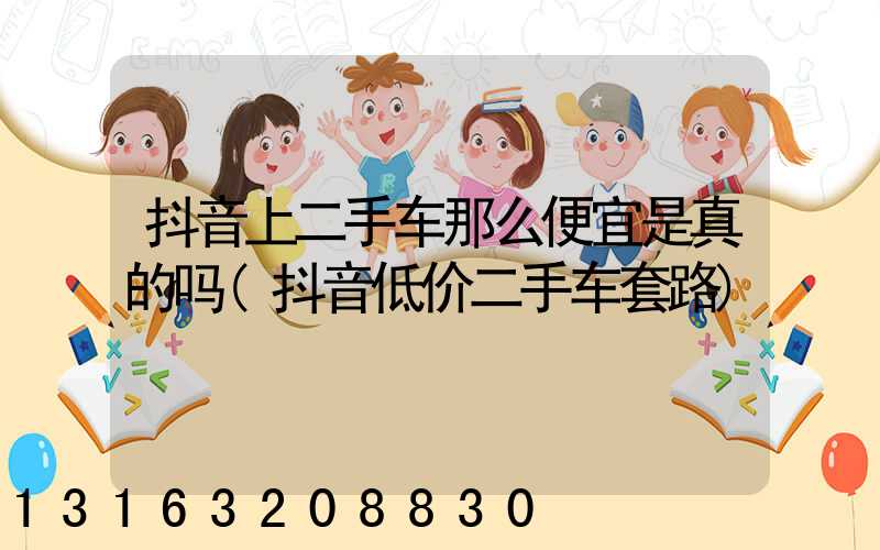 抖音上二手车那么便宜是真的吗(抖音低价二手车套路)