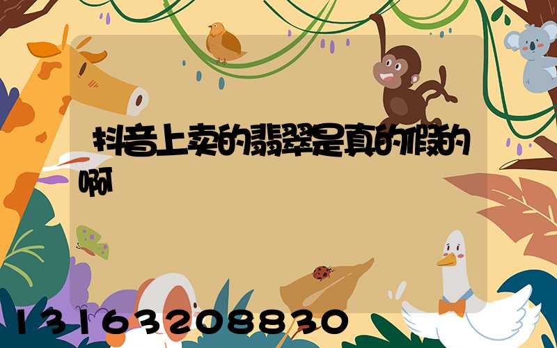 抖音上卖的翡翠是真的假的啊