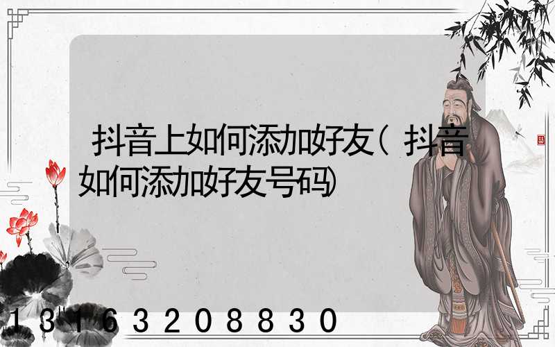 抖音上如何添加好友(抖音如何添加好友号码)
