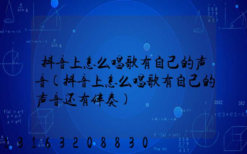 抖音上怎么唱歌有自己的声音(抖音上怎么唱歌有自己的声音还有伴奏)