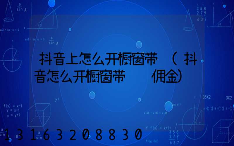 抖音上怎么开橱窗带货(抖音怎么开橱窗带货赚佣金)