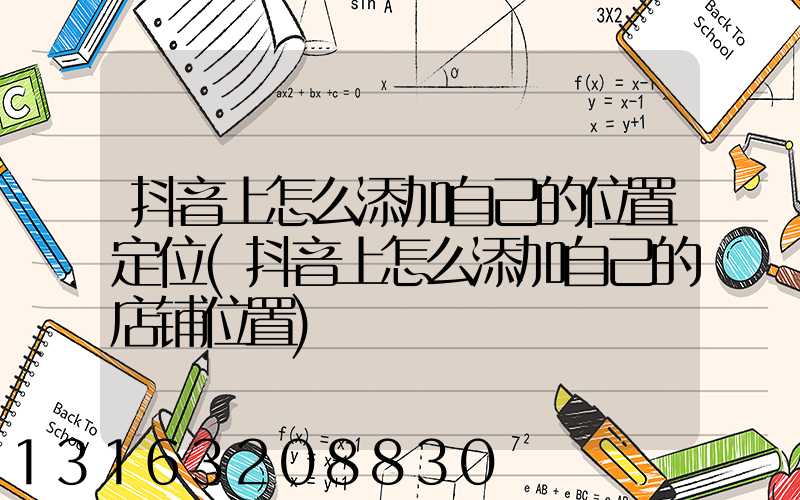 抖音上怎么添加自己的位置定位(抖音上怎么添加自己的店铺位置)