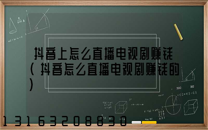 抖音上怎么直播电视剧赚钱(抖音怎么直播电视剧赚钱的)