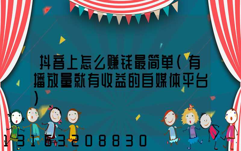 抖音上怎么赚钱最简单(有播放量就有收益的自媒体平台)
