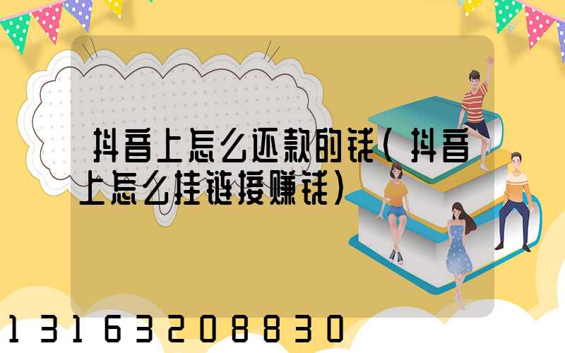 抖音上怎么还款的钱(抖音上怎么挂链接赚钱)