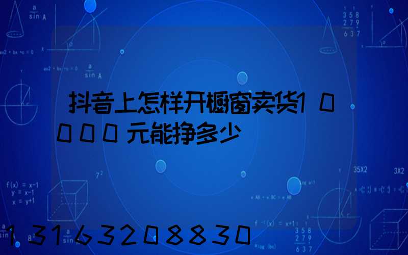 抖音上怎样开橱窗卖货10000元能挣多少