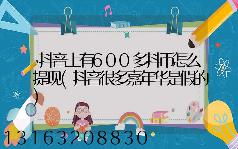 抖音上有600多抖币怎么提现(抖音很多嘉年华是假的)