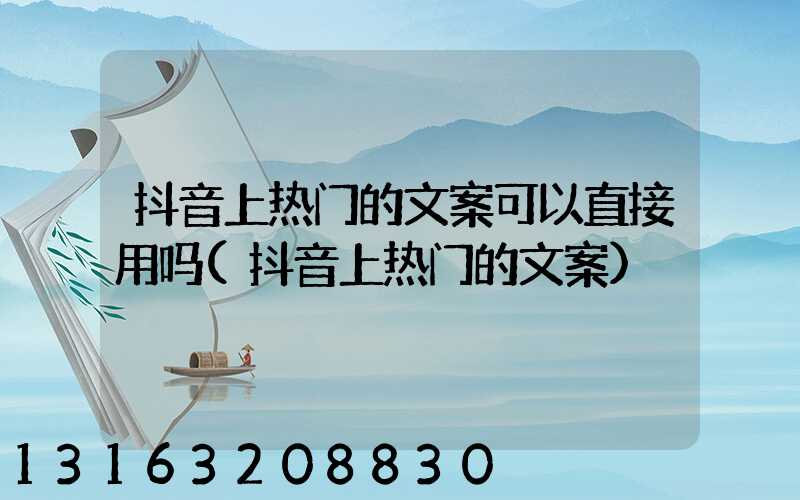 抖音上热门的文案可以直接用吗(抖音上热门的文案)