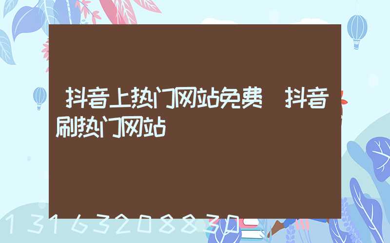抖音上热门网站免费(抖音刷热门网站)