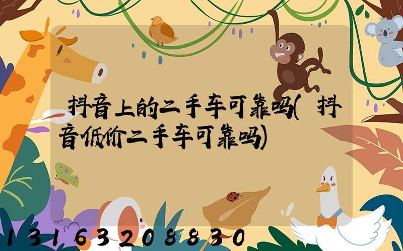 抖音上的二手车可靠吗(抖音低价二手车可靠吗)