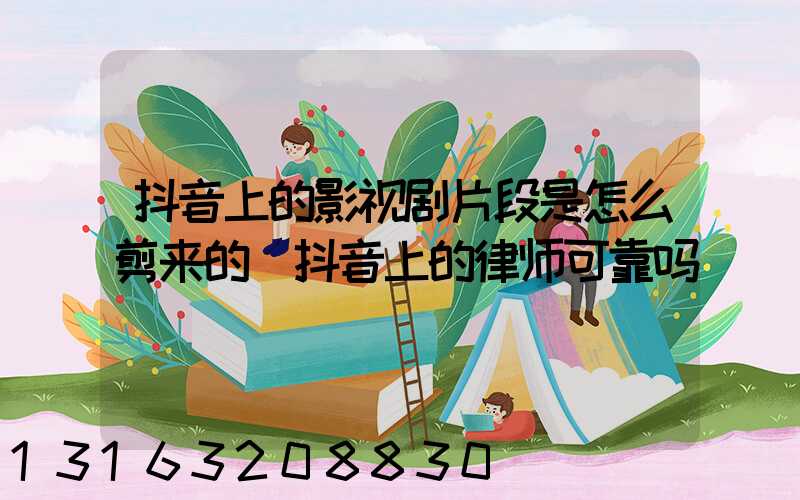 抖音上的影视剧片段是怎么剪来的(抖音上的律师可靠吗)