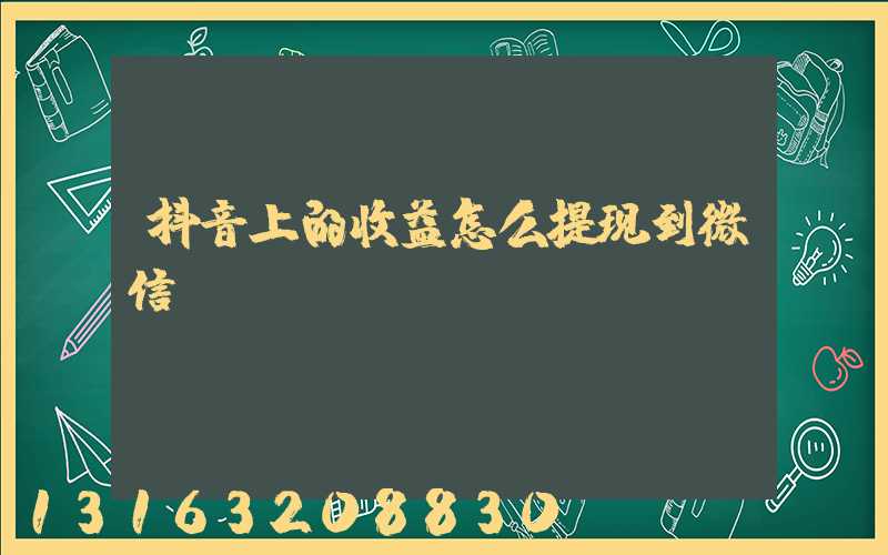 抖音上的收益怎么提现到微信