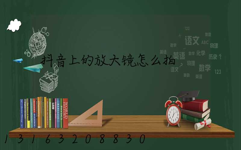抖音上的放大镜怎么拍