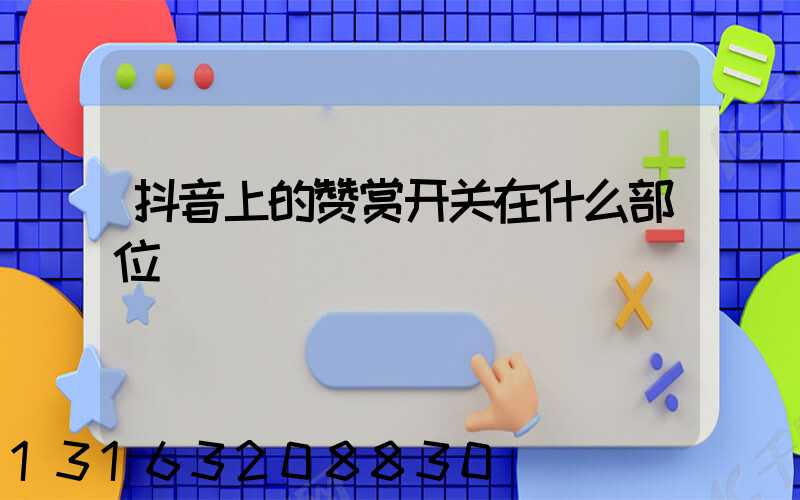 抖音上的赞赏开关在什么部位