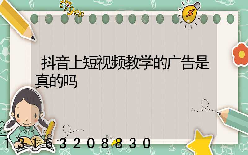 抖音上短视频教学的广告是真的吗